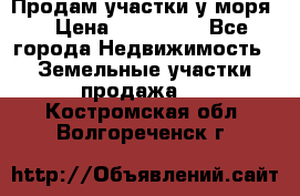 Продам участки у моря  › Цена ­ 500 000 - Все города Недвижимость » Земельные участки продажа   . Костромская обл.,Волгореченск г.